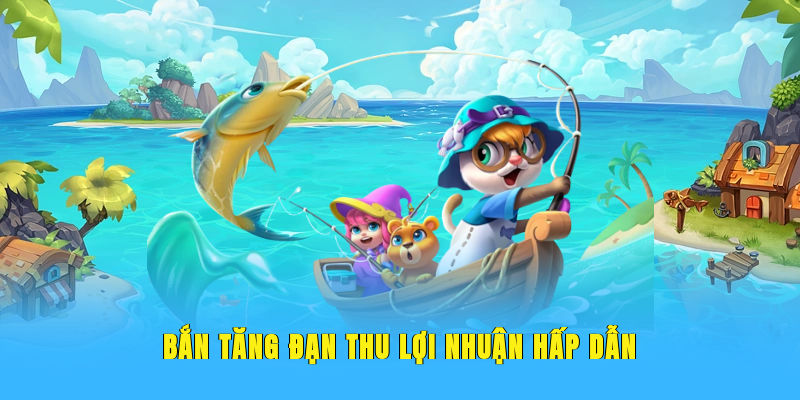 Bắn tăng đạn thu lợi nhuận hấp dẫn