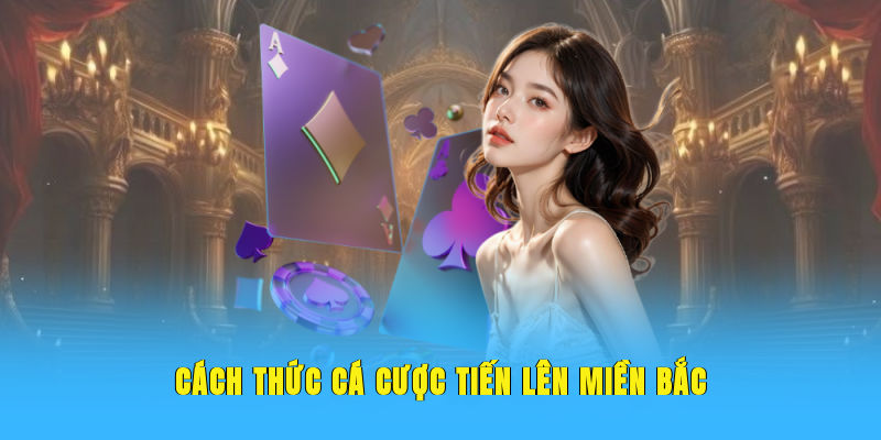 Cách thức cá cược tiến lên miền Bắc
