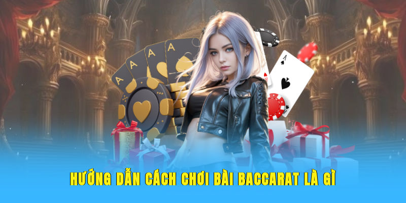 Hướng dẫn cách chơi bài Baccarat là gì
