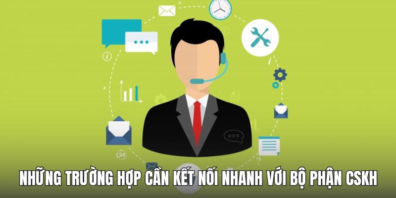 Những trường hợp cần kết nối nhanh với bộ phận CSKH