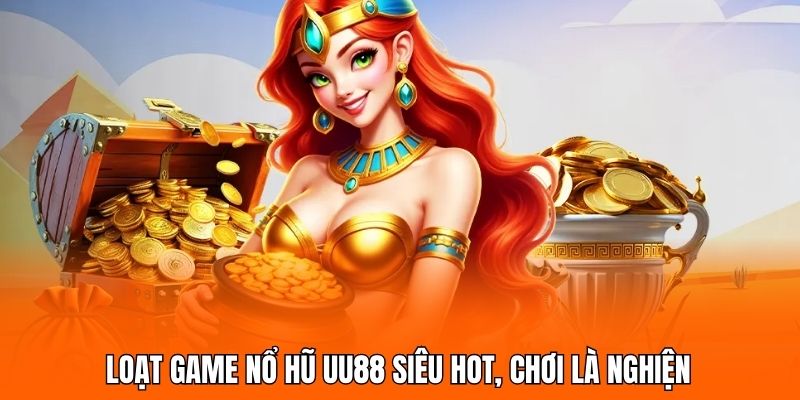 Loạt game nổ hũ UU88 siêu hot, chơi là nghiện