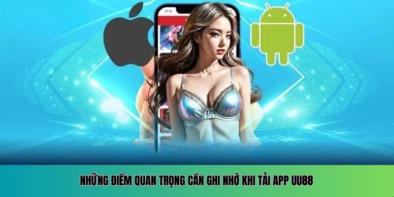 Những điểm quan trọng cần ghi nhớ khi tải app UU88