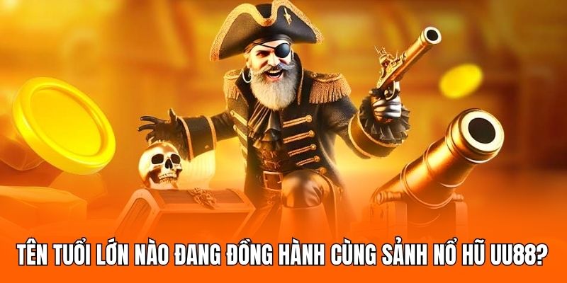 Tên tuổi lớn nào đang đồng hành cùng sảnh nổ hũ UU88?